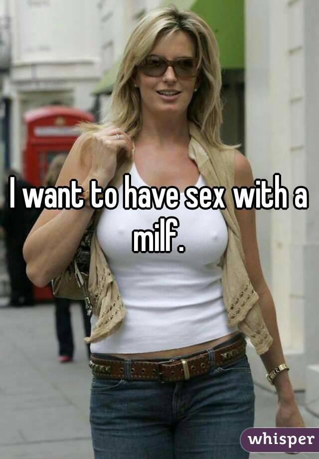 I want to have sex with a milf. 
