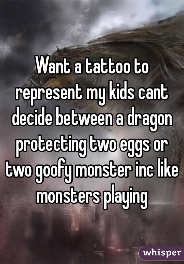 Want a tattoo to represent my kids cant decide between a dragon protecting two eggs or two goofy monster inc like monsters playing
