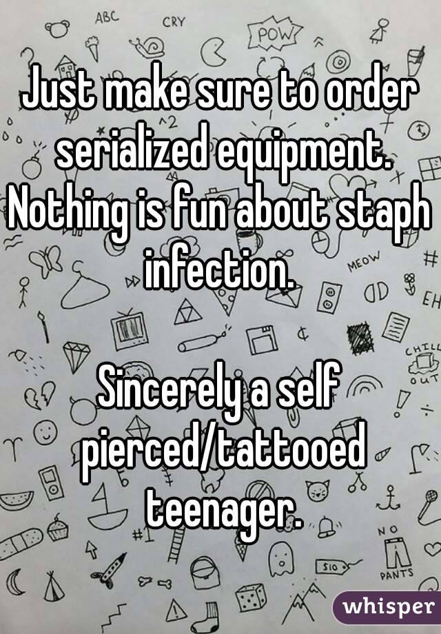 Just make sure to order serialized equipment.
Nothing is fun about staph infection. 

Sincerely a self pierced/tattooed teenager.