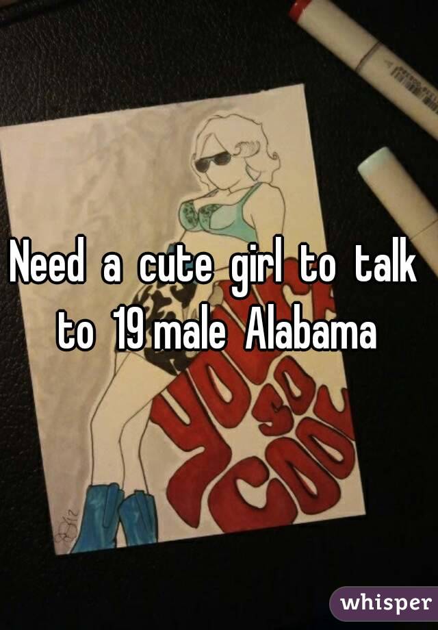 Need  a  cute  girl  to  talk  to  19 male  Alabama 