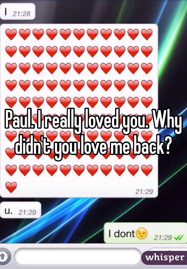 Paul. I really loved you. Why didn't you love me back?