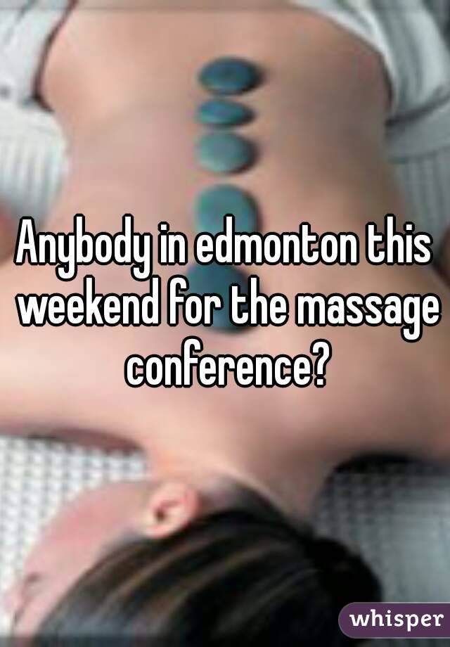 Anybody in edmonton this weekend for the massage conference?