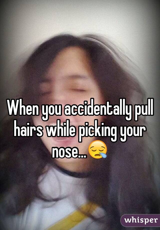 When you accidentally pull hairs while picking your nose...😪