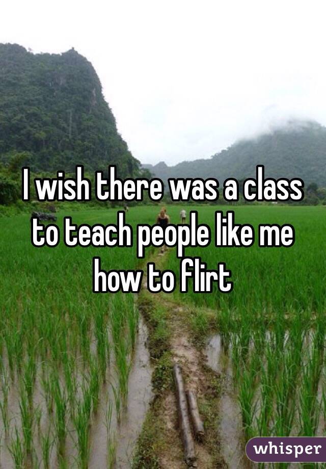 I wish there was a class to teach people like me how to flirt
