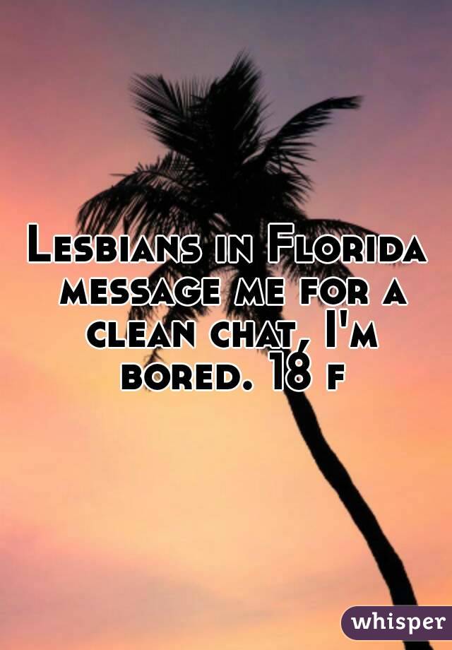 Lesbians in Florida message me for a clean chat, I'm bored. 18 f