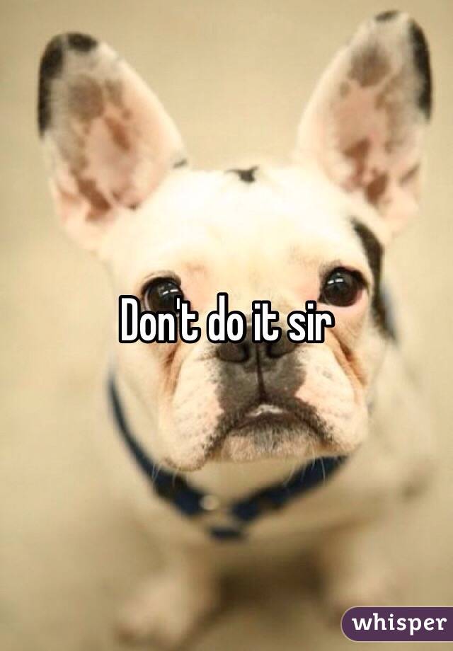 Don't do it sir