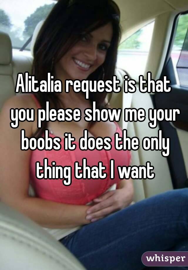 Alitalia request is that you please show me your boobs it does the only thing that I want