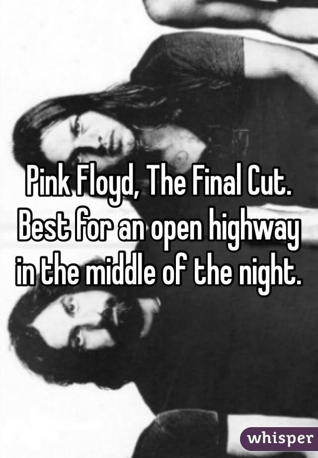 Pink Floyd, The Final Cut.  Best for an open highway in the middle of the night.