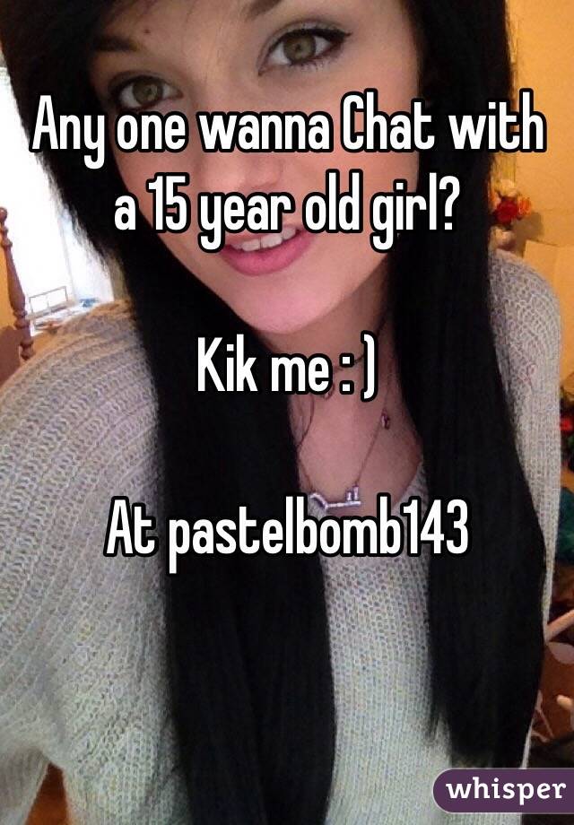 Any one wanna Chat with a 15 year old girl?

Kik me : ) 

At pastelbomb143


