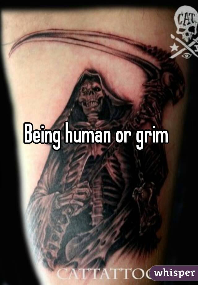 Being human or grim 