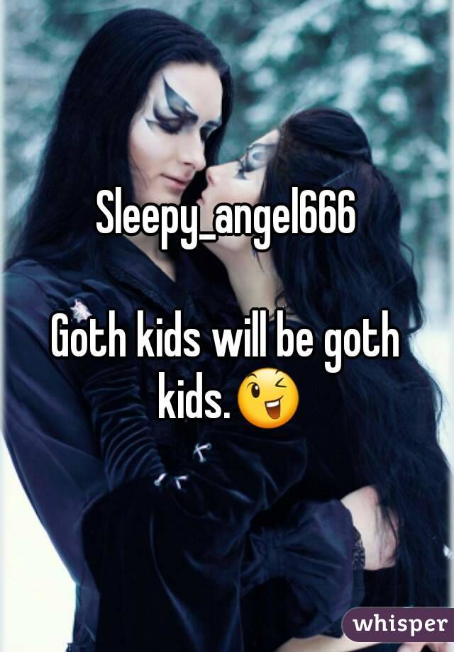 Sleepy_angel666

Goth kids will be goth kids.😉