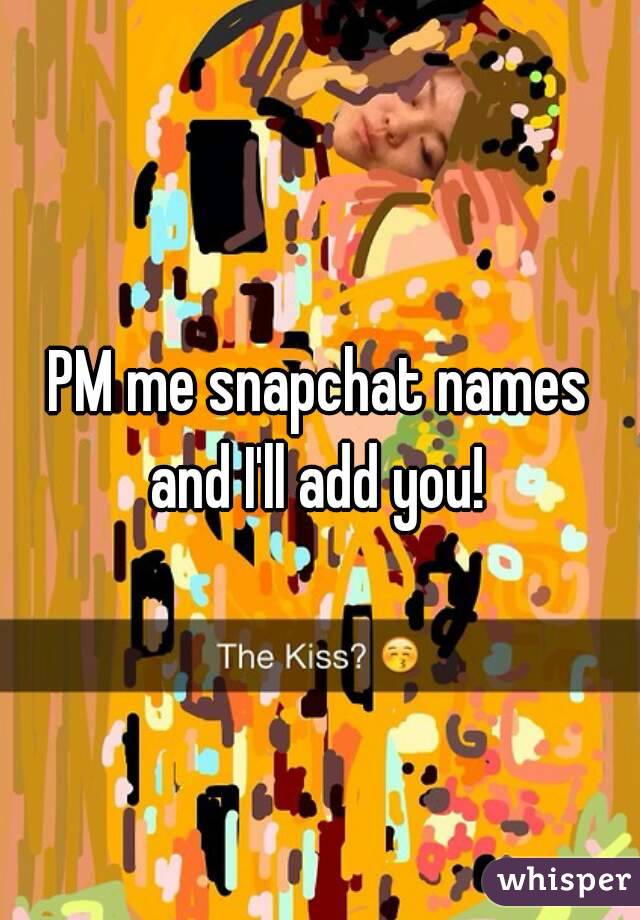 PM me snapchat names and I'll add you! 