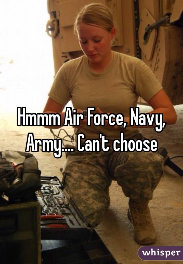 Hmmm Air Force, Navy, Army.... Can't choose 