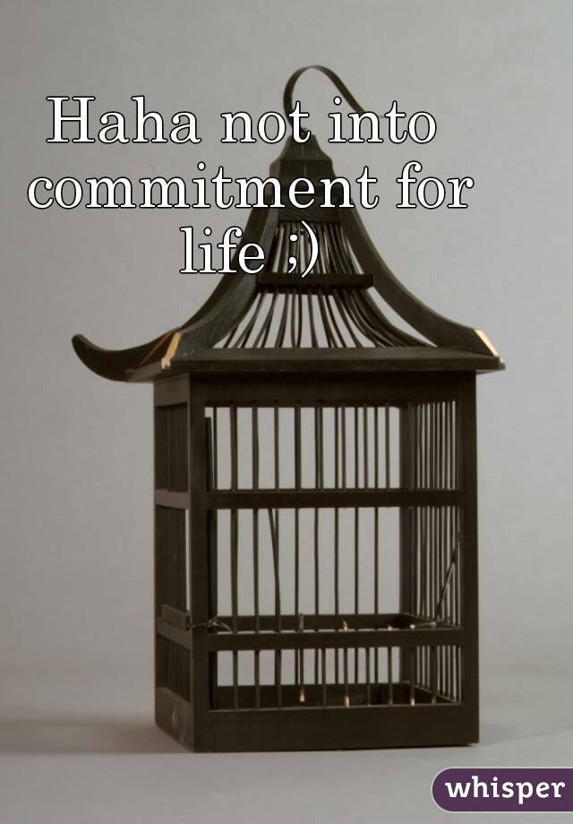 Haha not into commitment for life ;)