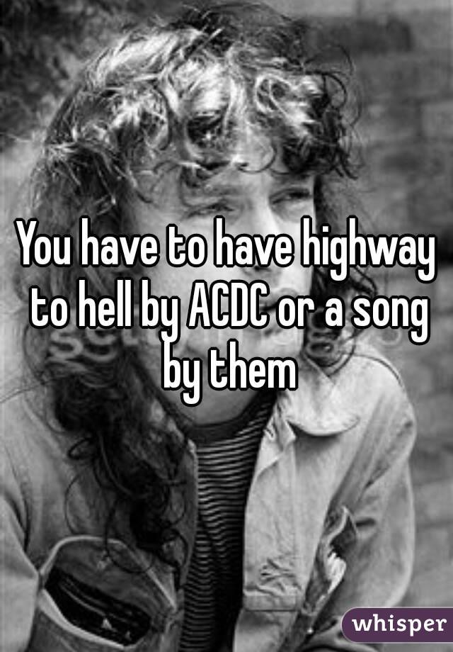 You have to have highway to hell by ACDC or a song by them