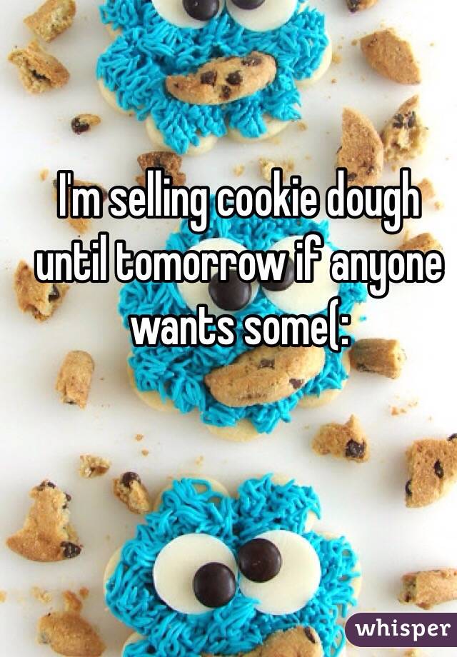 I'm selling cookie dough until tomorrow if anyone wants some(: