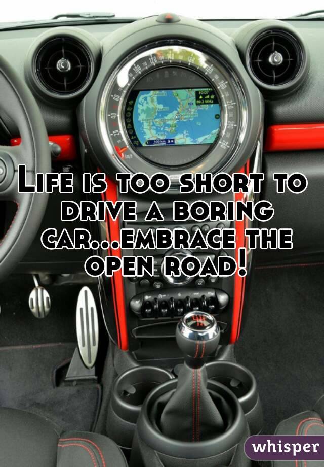 Life is too short to drive a boring car...embrace the open road!