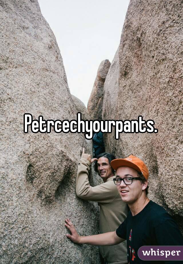 Petrcechyourpants.