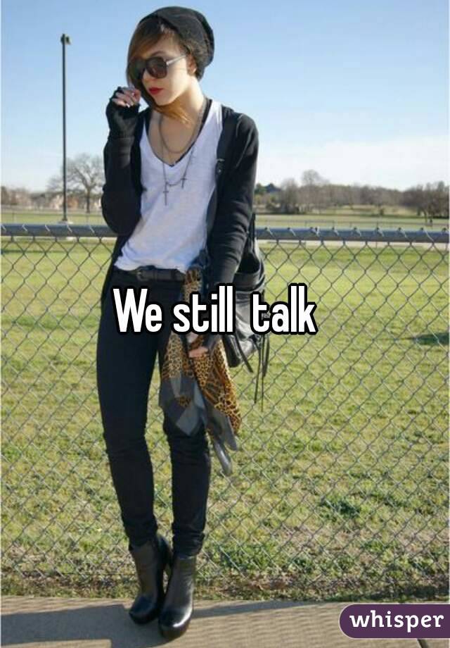 We still  talk  