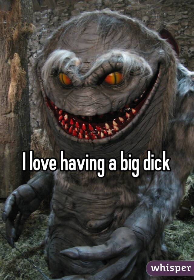 I love having a big dick 
