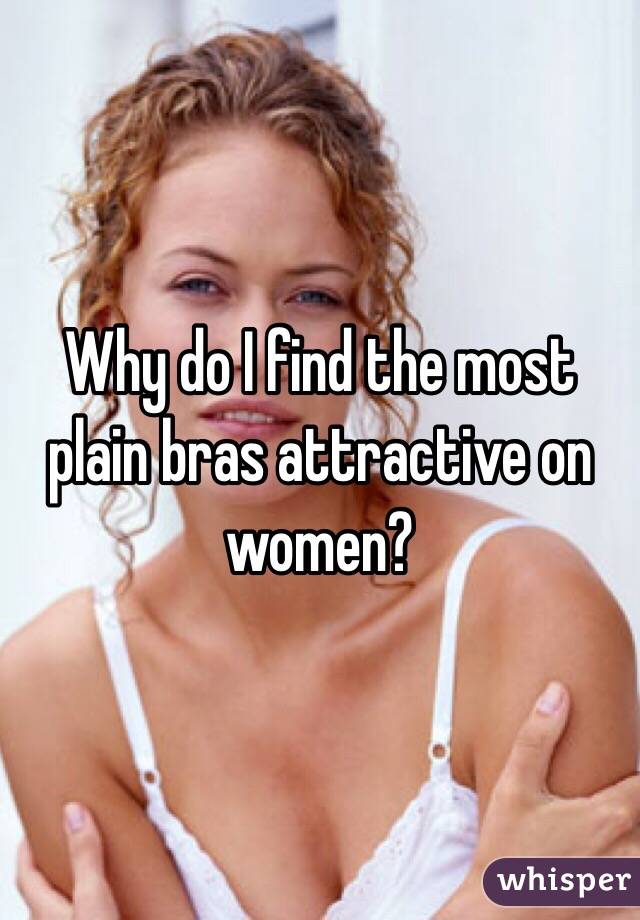Why do I find the most plain bras attractive on women?