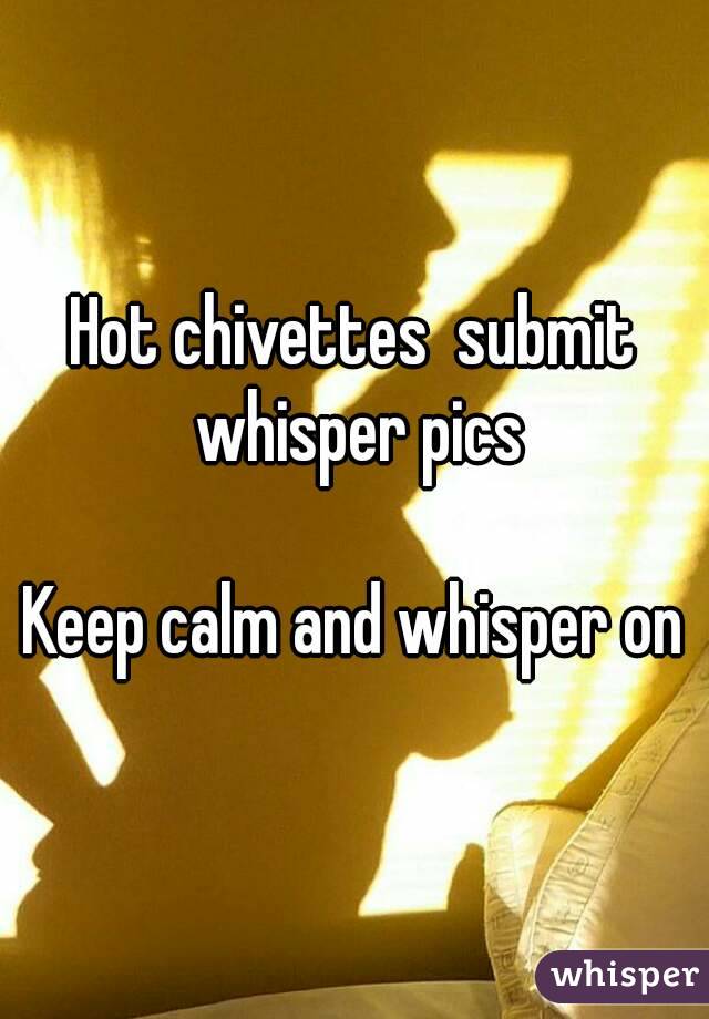 Hot chivettes  submit whisper pics

Keep calm and whisper on