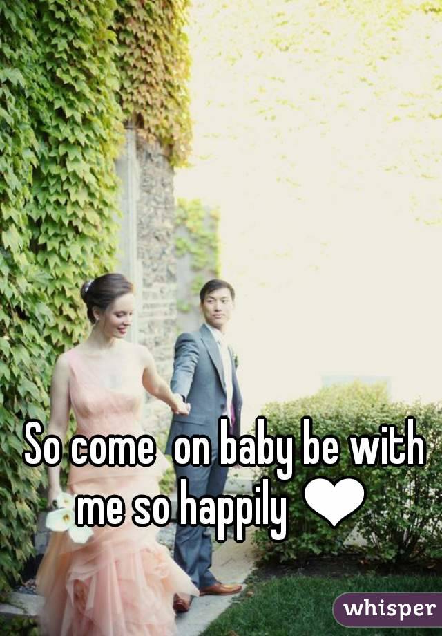 So come  on baby be with me so happily ❤ 