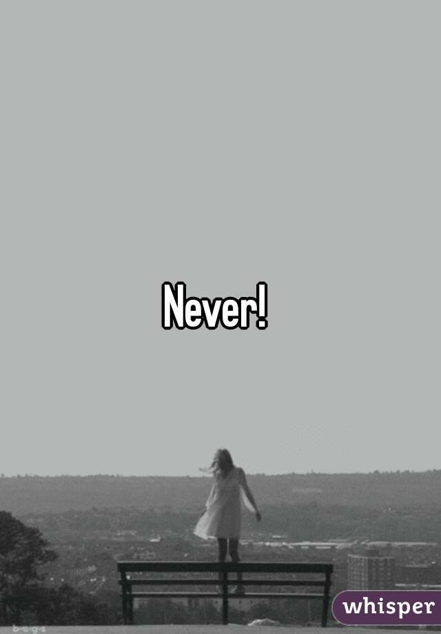 Never! 