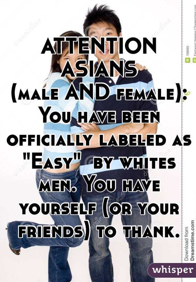 ATTENTION ASIANS 
(male AND female): 
You have been officially labeled as "Easy"  by whites men. You have yourself (or your friends) to thank.