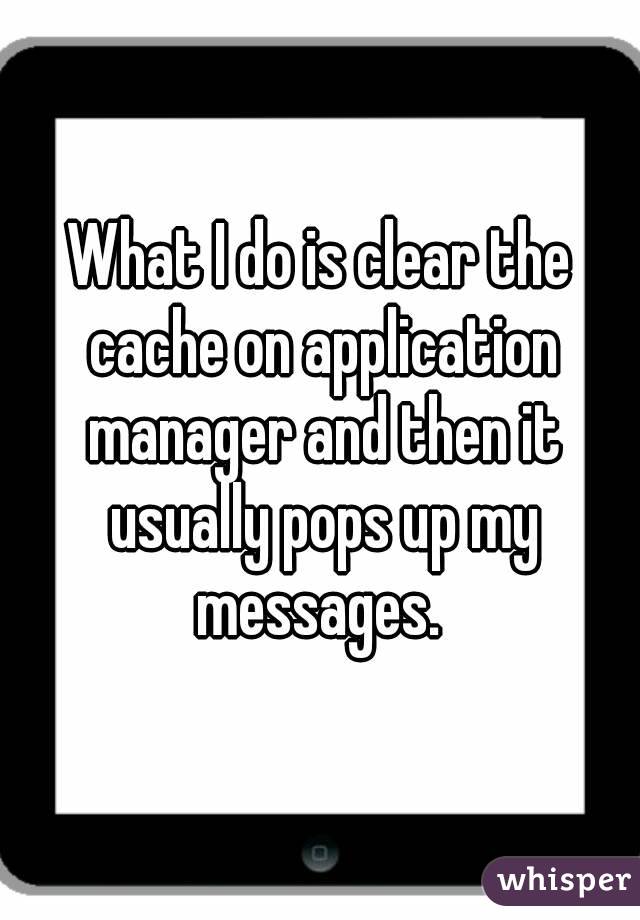 What I do is clear the cache on application manager and then it usually pops up my messages. 
