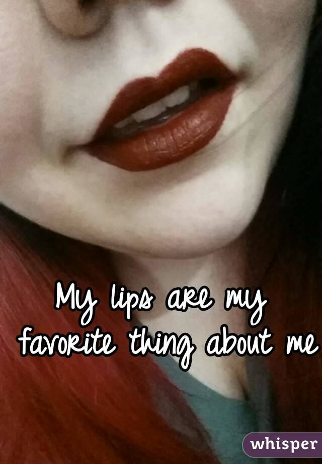 My lips are my favorite thing about me 