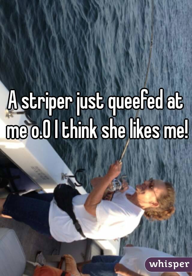 A striper just queefed at me o.0 I think she likes me! 
