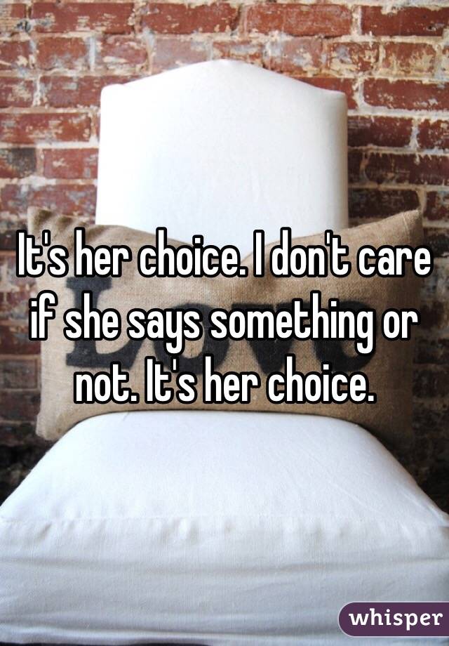 It's her choice. I don't care if she says something or not. It's her choice.