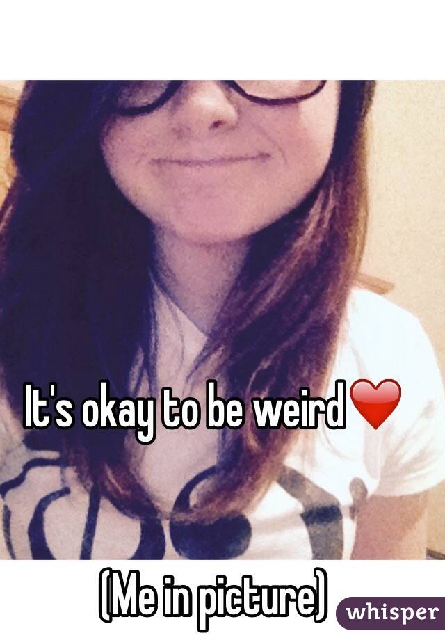 It's okay to be weird❤️


(Me in picture)