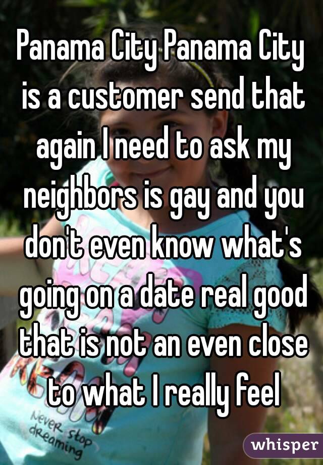 Panama City Panama City is a customer send that again I need to ask my neighbors is gay and you don't even know what's going on a date real good that is not an even close to what I really feel
