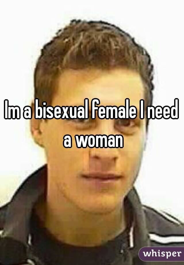 Im a bisexual female I need a woman