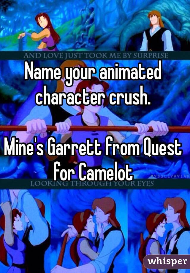 Name your animated character crush. 

Mine's Garrett from Quest for Camelot