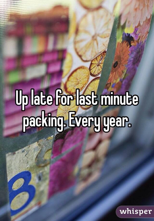 Up late for last minute packing. Every year.