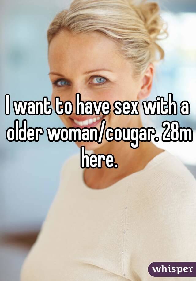 I want to have sex with a older woman/cougar. 28m here.