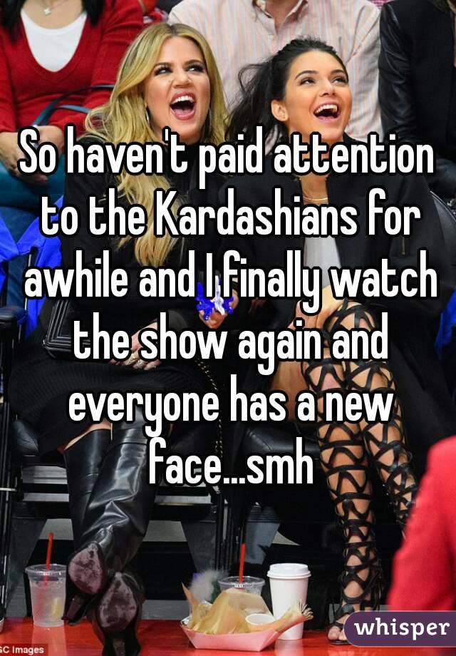 So haven't paid attention to the Kardashians for awhile and I finally watch the show again and everyone has a new face...smh