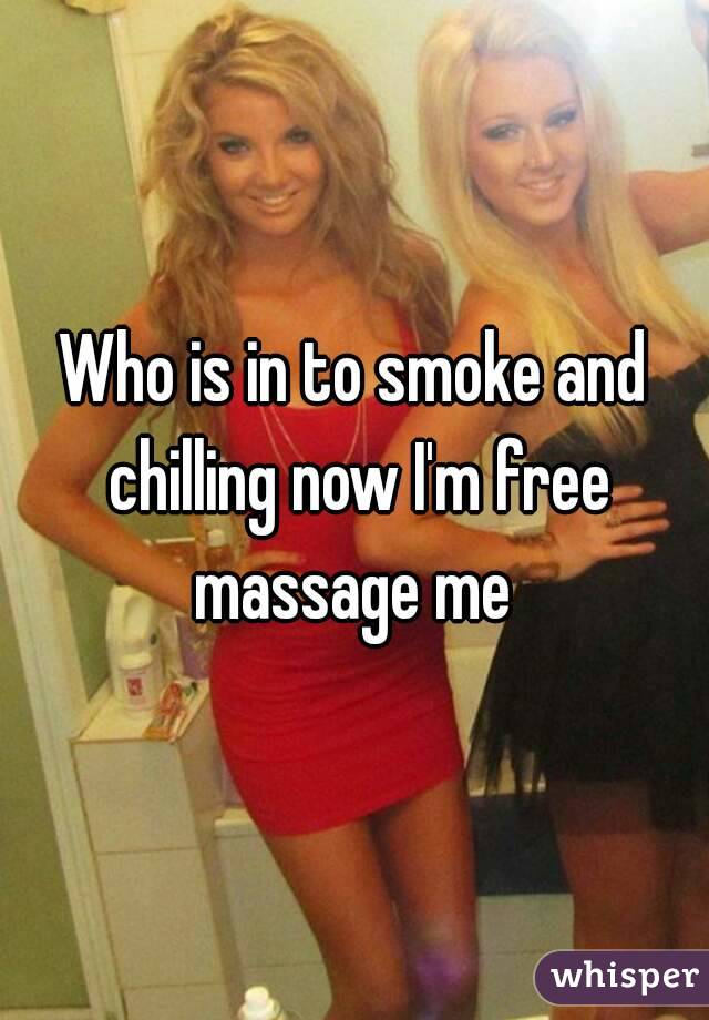 Who is in to smoke and chilling now I'm free massage me 