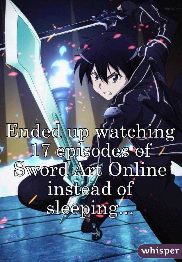 Ended up watching 17 episodes of Sword Art Online instead of sleeping...