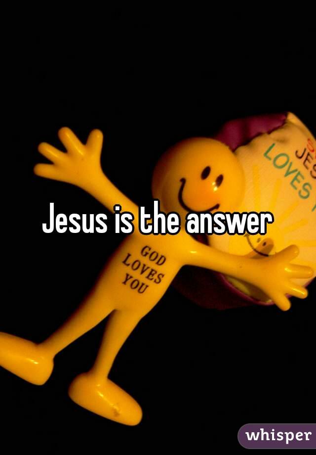 Jesus is the answer