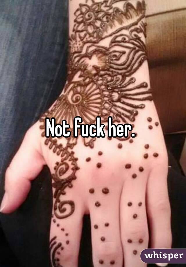 Not fuck her. 