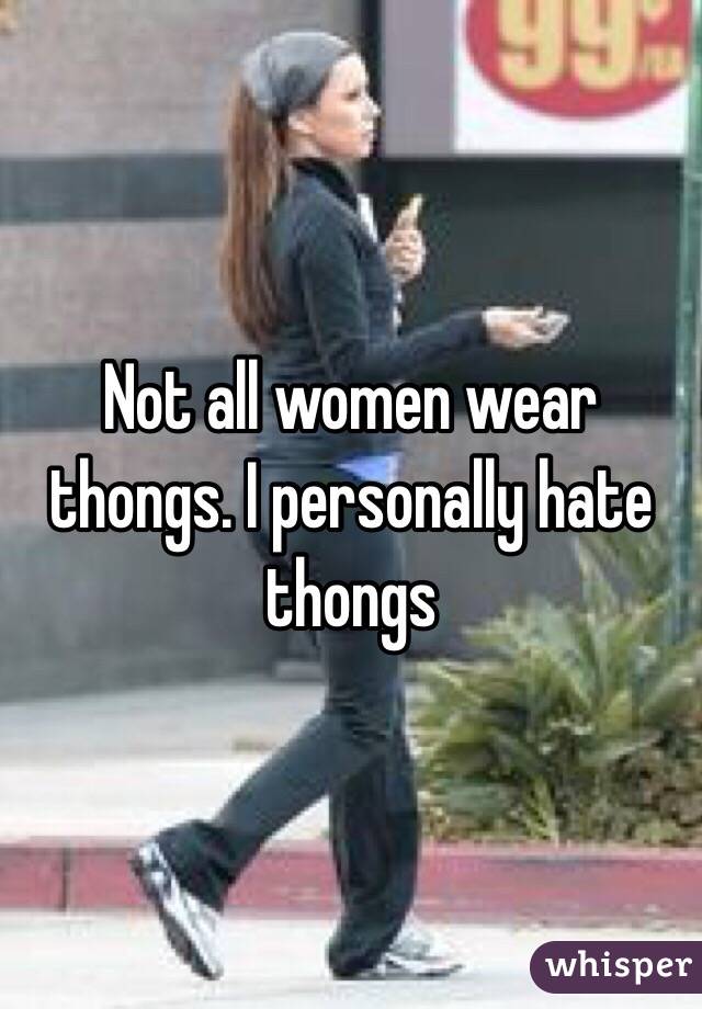 Not all women wear thongs. I personally hate thongs