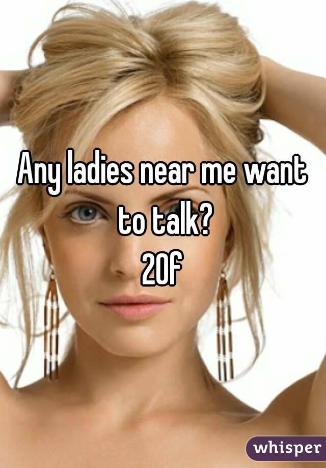 Any ladies near me want to talk?
20f