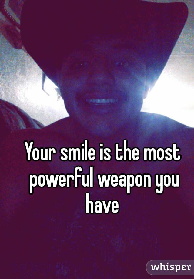 Your smile is the most powerful weapon you have 