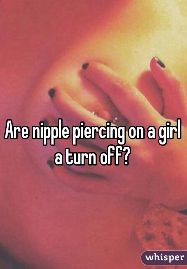 Are nipple piercing on a girl a turn off?