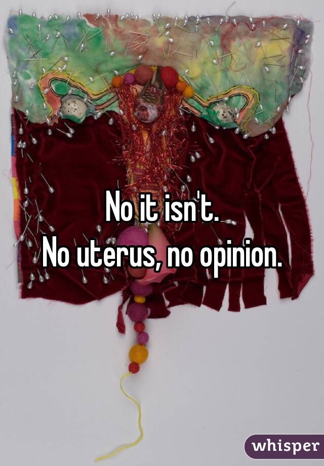 No it isn't.
No uterus, no opinion. 