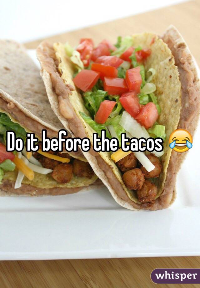 Do it before the tacos 😂